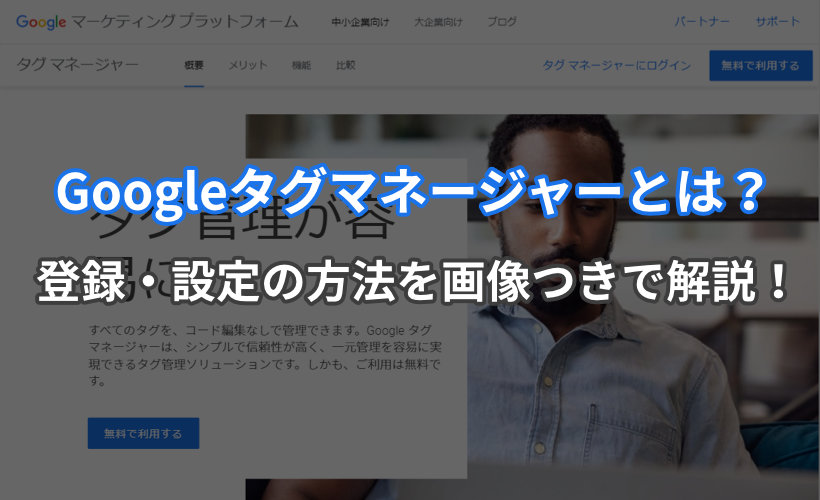 Googleタグマネージャーとは？登録・設定の方法を画像つきで解説！