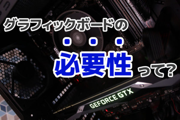 グラフィックボード（GPU）の必要性とは？【ゲーム・イラスト制作】