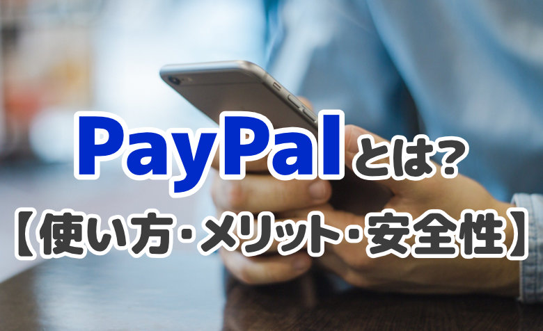 PayPalとは？使い方・メリット・安全性をわかりやすく紹介！