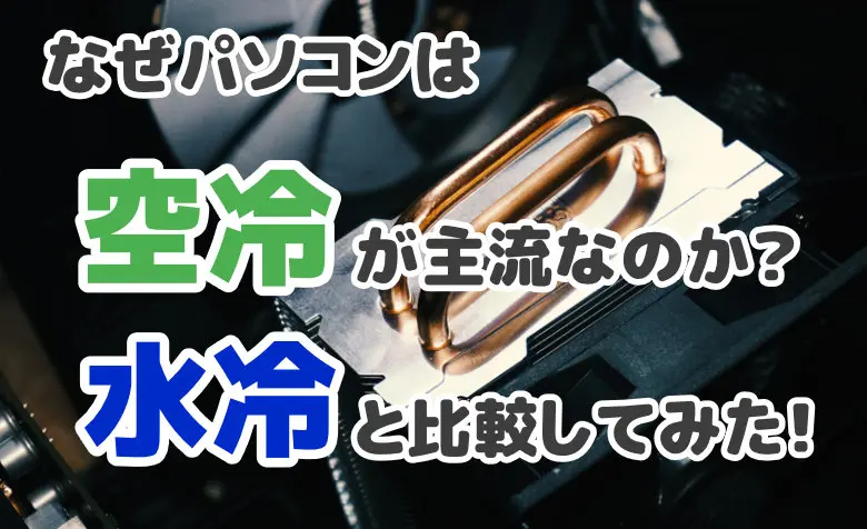 なぜパソコンは空冷が主流なのか？水冷と比較したメリット・デメリット