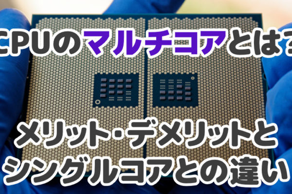 CPUのマルチコアとは？メリット・デメリットとシングルコアとの違い