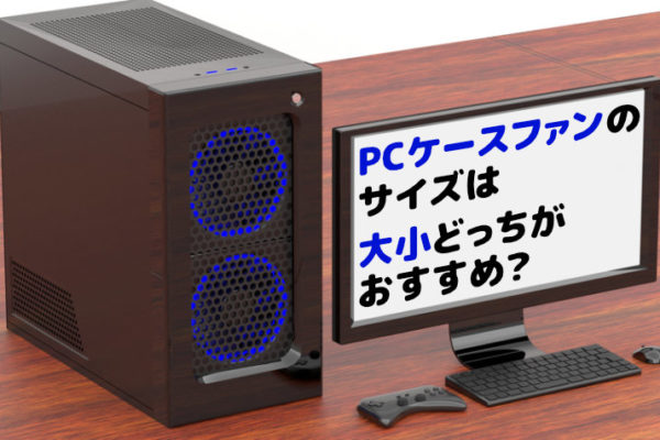 PCケースファンのサイズは大小どっちがおすすめ？【3つの違い】