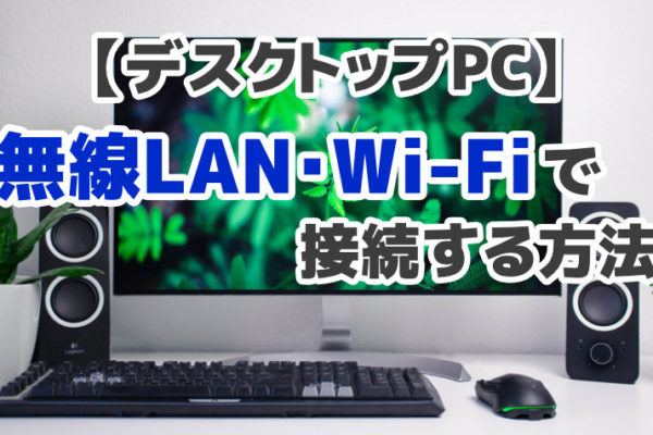 デスクトップPCを無線LAN・Wi-Fiでワイヤレス接続する方法【3選】