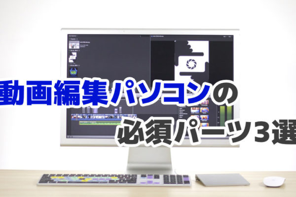 動画編集パソコンのパーツ選びをわかりやすく解説【必須パーツ3選】