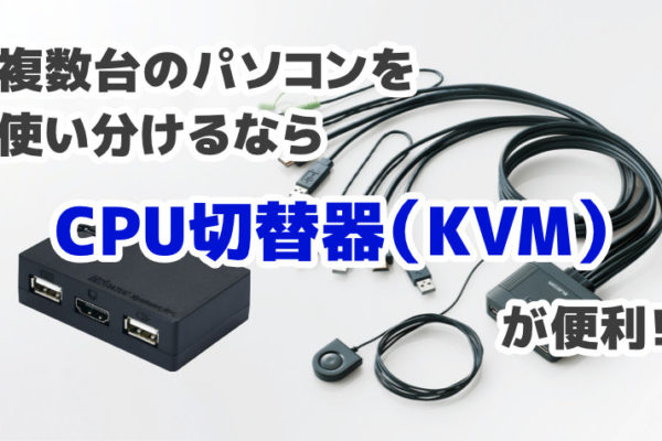 複数台のパソコンを使い分けるならCPU切替器（KVM）が便利！