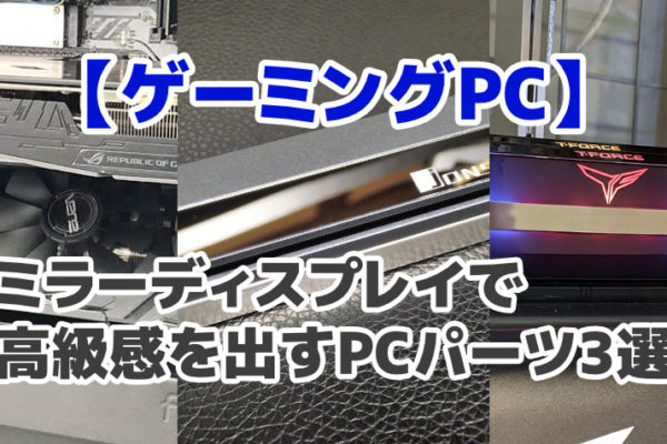 【ゲーミングPC】ミラーディスプレイで高級感を出すPCパーツ3選