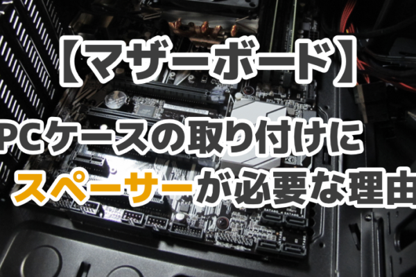 【マザーボード】PCケースの取り付けにスペーサーが必要な理由とは？