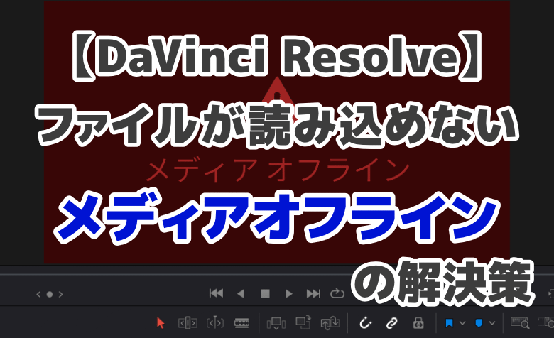 【DaVinci Resolve】ファイルが読み込めないメディアオフラインの解決策