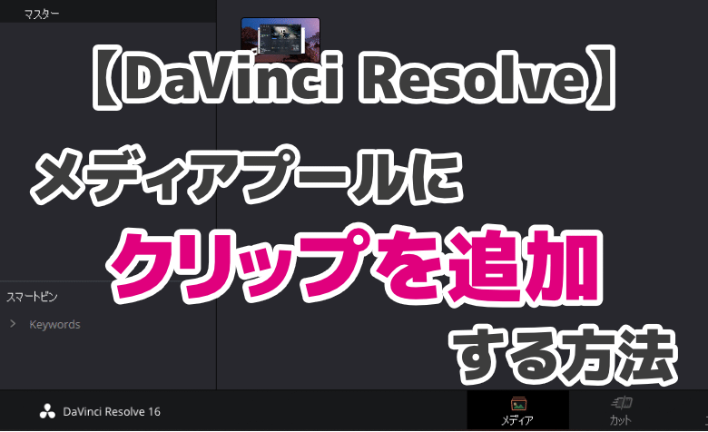 DaVinci Resolveの「メディアプール」に動画・クリップを追加する方法