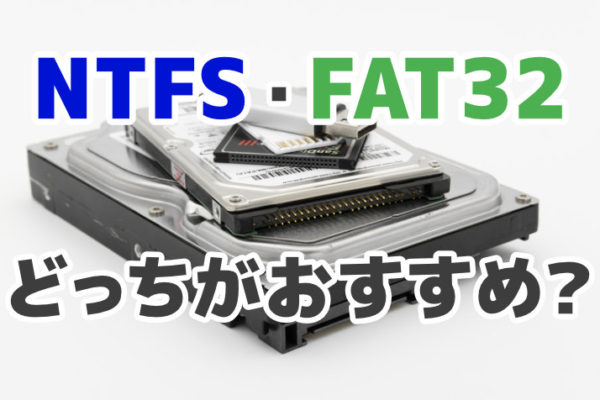 NTFS・FAT32はどっちがおすすめ？【ファイルシステムの選び方】