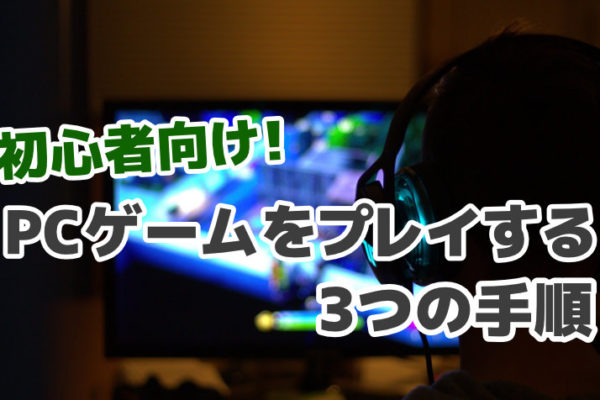 【初心者向け】パソコンでゲームをプレイする3つの手順まとめ