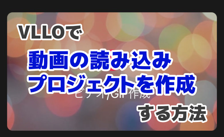 VLLOの基本的な使い方 – 動画の読み込み・プロジェクトの新規作成