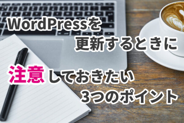 WordPressを更新するときに注意しておきたい3つのポイント