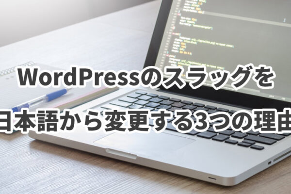 WordPressのスラッグを日本語から変更した方が良い3つの理由とは？