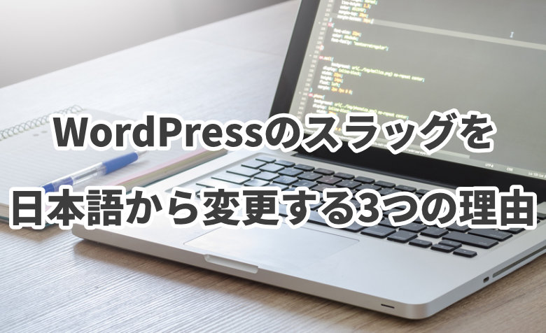 WordPressのスラッグを日本語から変更した方が良い3つの理由とは？