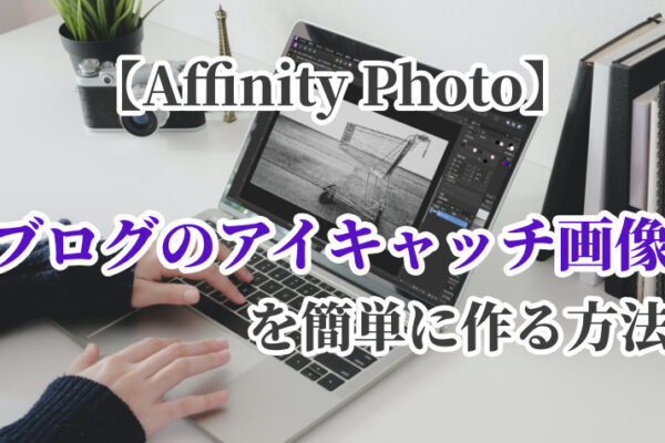 【Affinity Photo】ブログのアイキャッチ画像を簡単に作る方法