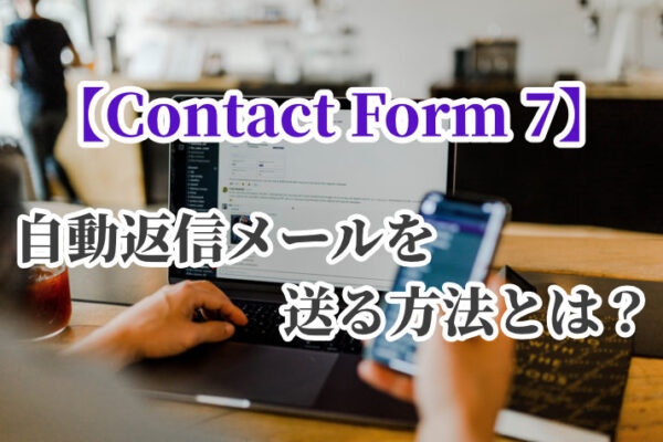 【Contact Form 7】お問い合わせの自動返信メールを送る方法とは？