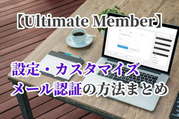 【Ultimate Member】設定・カスタマイズ・メール認証の方法まとめ