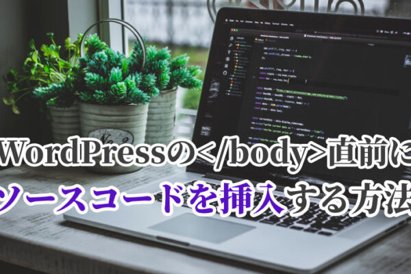 WordPressの</body>直前にソースコードを挿入する方法【functions.php】