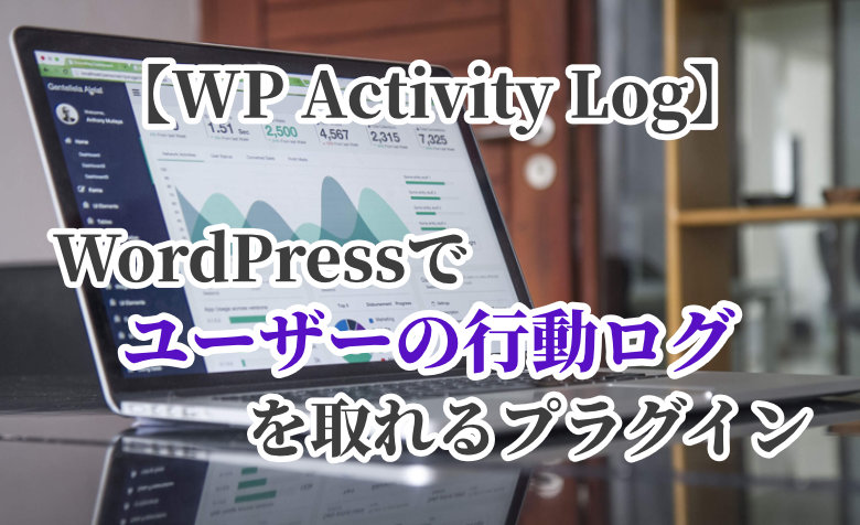 WordPressでユーザーの行動ログを取れるプラグイン【WP Activity Log】