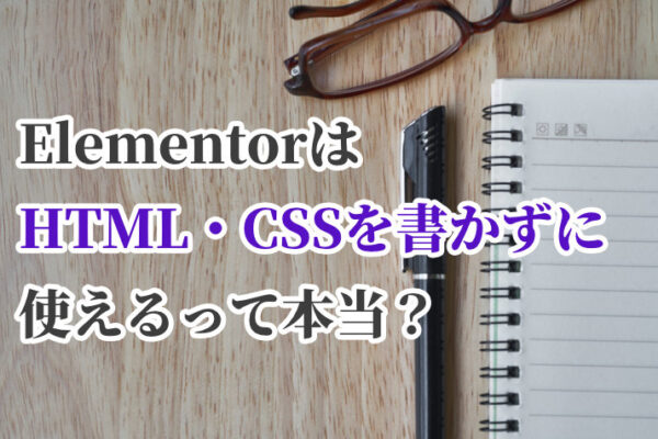 ElementorはHTML・CSSのコーディングなしで使えるって本当？