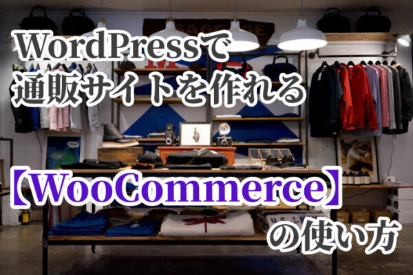 WordPressで通販サイトを作れるプラグイン【WooCommerce】の使い方