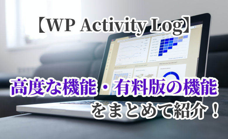 【WP Activity Log】高度な機能と有料版の機能をまとめて紹介！
