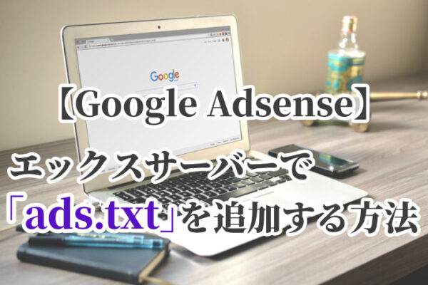 エックスサーバーで「ads.txt」の設定を追加する方法【Google AdSense】