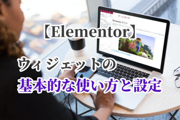 【Elementor】ウィジェットの基本的な使い方と設定をわかりやすく解説！