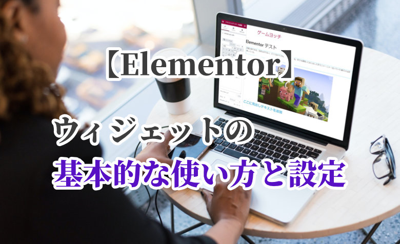 【Elementor】ウィジェットの基本的な使い方と設定をわかりやすく解説！